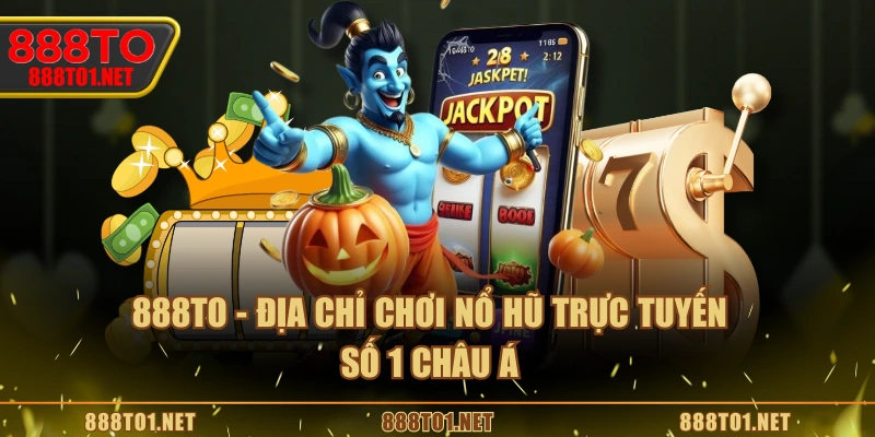 888TO - Địa chỉ chơi nổ hũ trực tuyến số 1 châu Á
