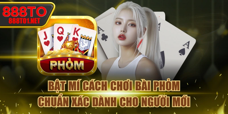 Bật mí Cách Chơi Bài Phỏm Chuẩn Xác Dành Cho Người Mới