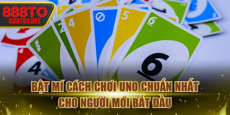 Bật Mí Cách Chơi Uno Chuẩn Nhất Cho Người Mới Bắt Đầu