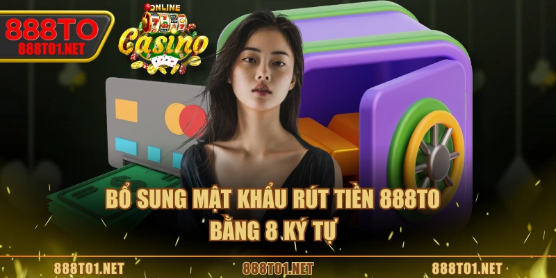 Bổ sung mật khẩu rút tiền 888TO bằng 8 ký tự