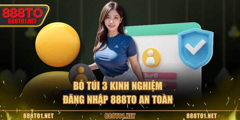Bỏ túi 3 kinh nghiệm đăng nhập 888TO an toàn