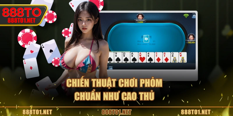 Chiến thuật chơi phỏm chuẩn như cao thủ