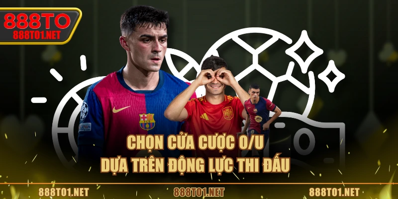 Chọn cửa cược O/U dựa trên động lực thi đấu