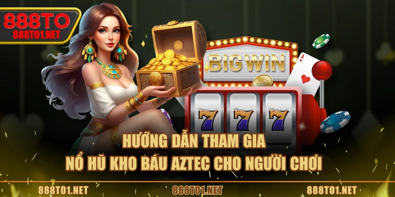 Hướng dẫn tham gia nổ hũ Kho Báu Aztec cho người chơi