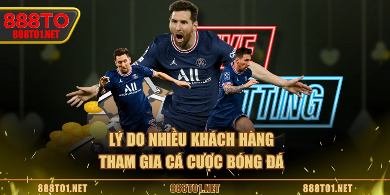 Lý do nhiều khách hàng tham gia cá cược bóng đá