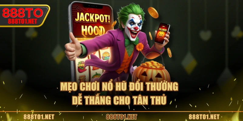 Mẹo chơi nổ hũ đổi thưởng dễ thắng cho tân thủ