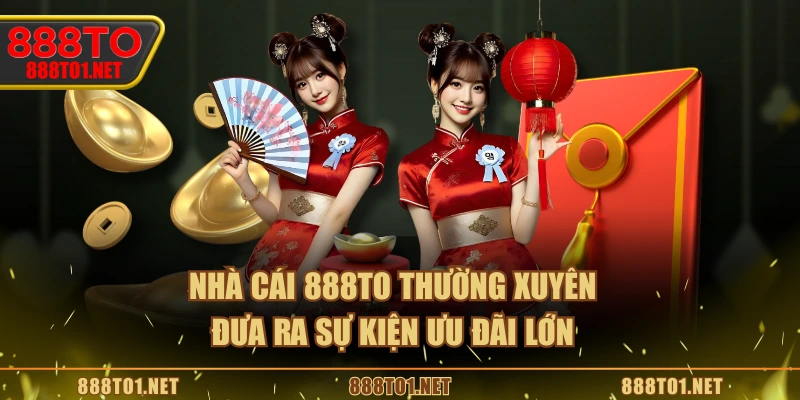Nhà cái 888TO thường xuyên đưa ra sự kiện ưu đãi lớn