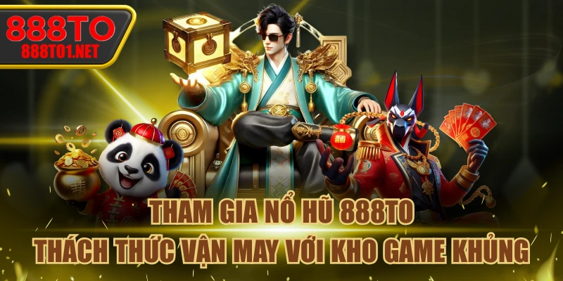 Tham Gia Nổ Hũ 888TO - Thách Thức Vận May Với Kho Game Khủng