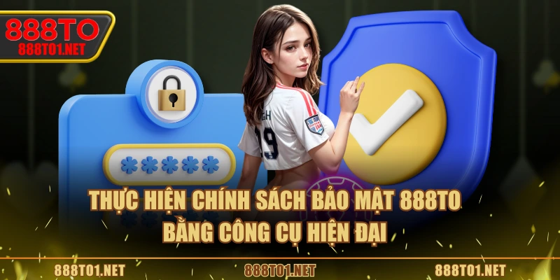 Thực hiện chính sách bảo mật 888TO bằng công cụ hiện đại