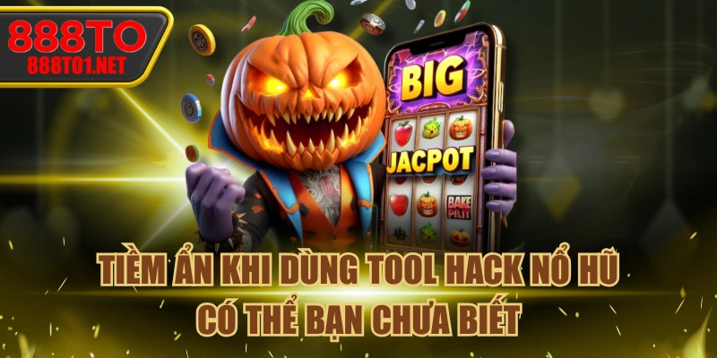 Tiềm Ẩn Khi Dùng Tool Hack Nổ Hũ Có Thể Bạn Chưa Biết